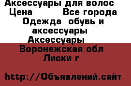 Аксессуары для волос › Цена ­ 800 - Все города Одежда, обувь и аксессуары » Аксессуары   . Воронежская обл.,Лиски г.